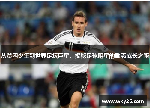 从贫困少年到世界足坛巨星：揭秘足球明星的励志成长之路