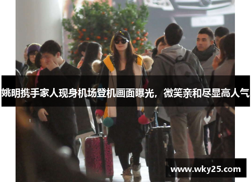 姚明携手家人现身机场登机画面曝光，微笑亲和尽显高人气