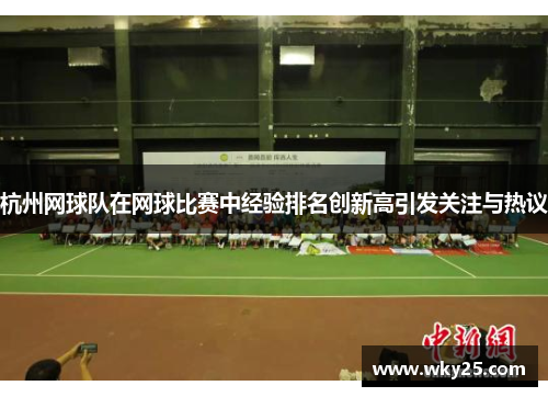 杭州网球队在网球比赛中经验排名创新高引发关注与热议