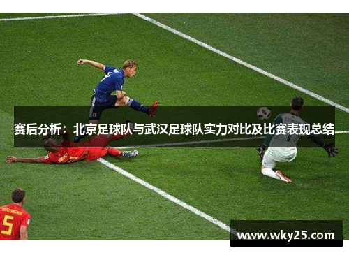 赛后分析：北京足球队与武汉足球队实力对比及比赛表现总结