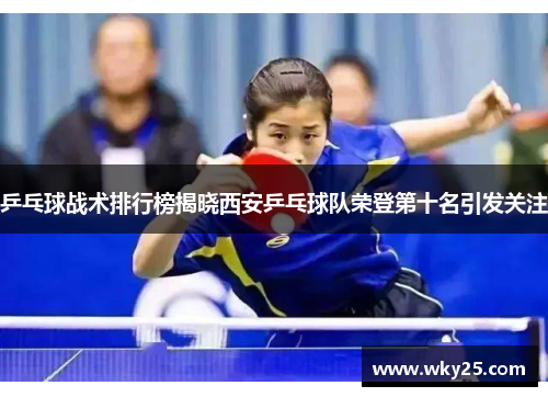 乒乓球战术排行榜揭晓西安乒乓球队荣登第十名引发关注