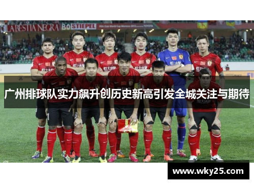 广州排球队实力飙升创历史新高引发全城关注与期待