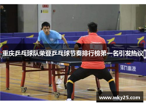 重庆乒乓球队荣登乒乓球节奏排行榜第一名引发热议