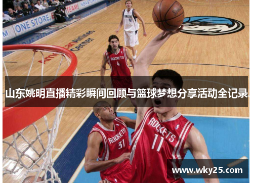 山东姚明直播精彩瞬间回顾与篮球梦想分享活动全记录