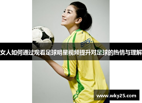 女人如何通过观看足球明星视频提升对足球的热情与理解