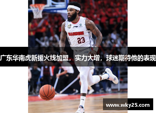 广东华南虎新援火线加盟，实力大增，球迷期待他的表现
