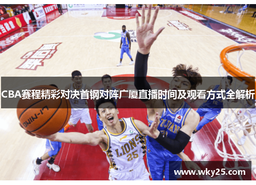 CBA赛程精彩对决首钢对阵广厦直播时间及观看方式全解析