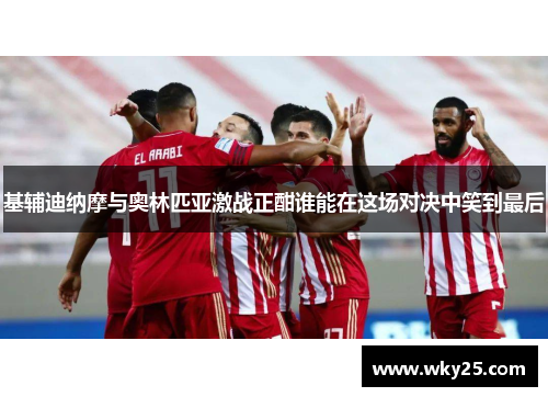 基辅迪纳摩与奥林匹亚激战正酣谁能在这场对决中笑到最后