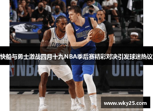快船与勇士激战四月十九NBA季后赛精彩对决引发球迷热议