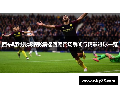 西布朗对曼城精彩集锦回顾赛场瞬间与精彩进球一览