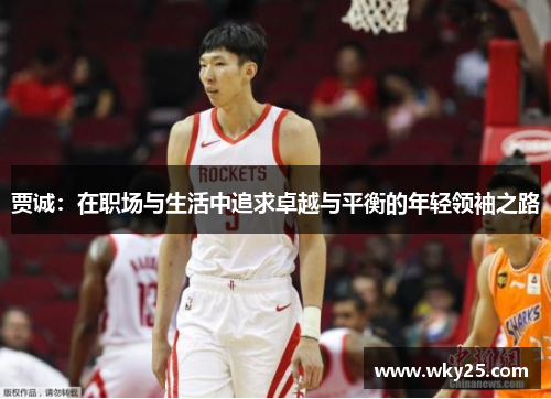 贾诚：在职场与生活中追求卓越与平衡的年轻领袖之路